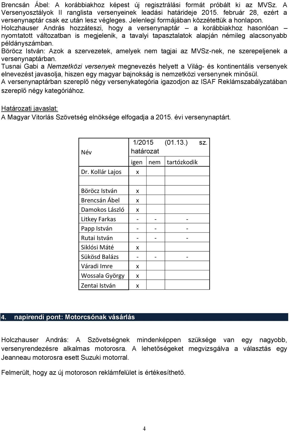 Holczhauser hozzáteszi, hogy a versenynaptár a korábbiakhoz hasonlóan nyomtatott változatban is megjelenik, a tavalyi tapasztalatok alapján némileg alacsonyabb példányszámban.