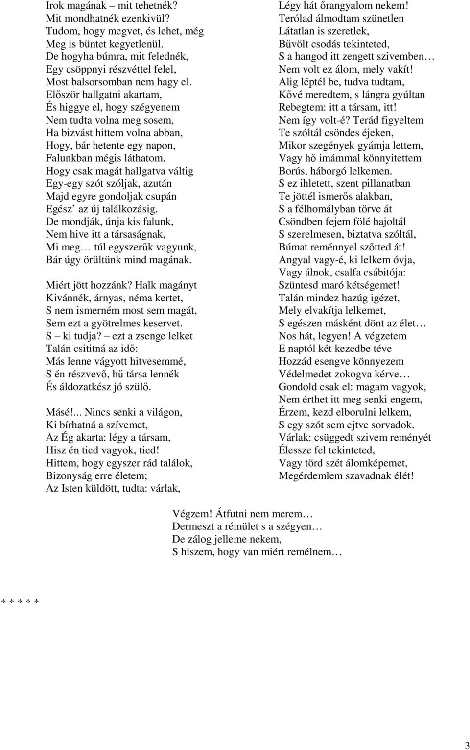 Először hallgatni akartam, És higgye el, hogy szégyenem Nem tudta volna meg sosem, Ha bizvást hittem volna abban, Hogy, bár hetente egy napon, Falunkban mégis láthatom.