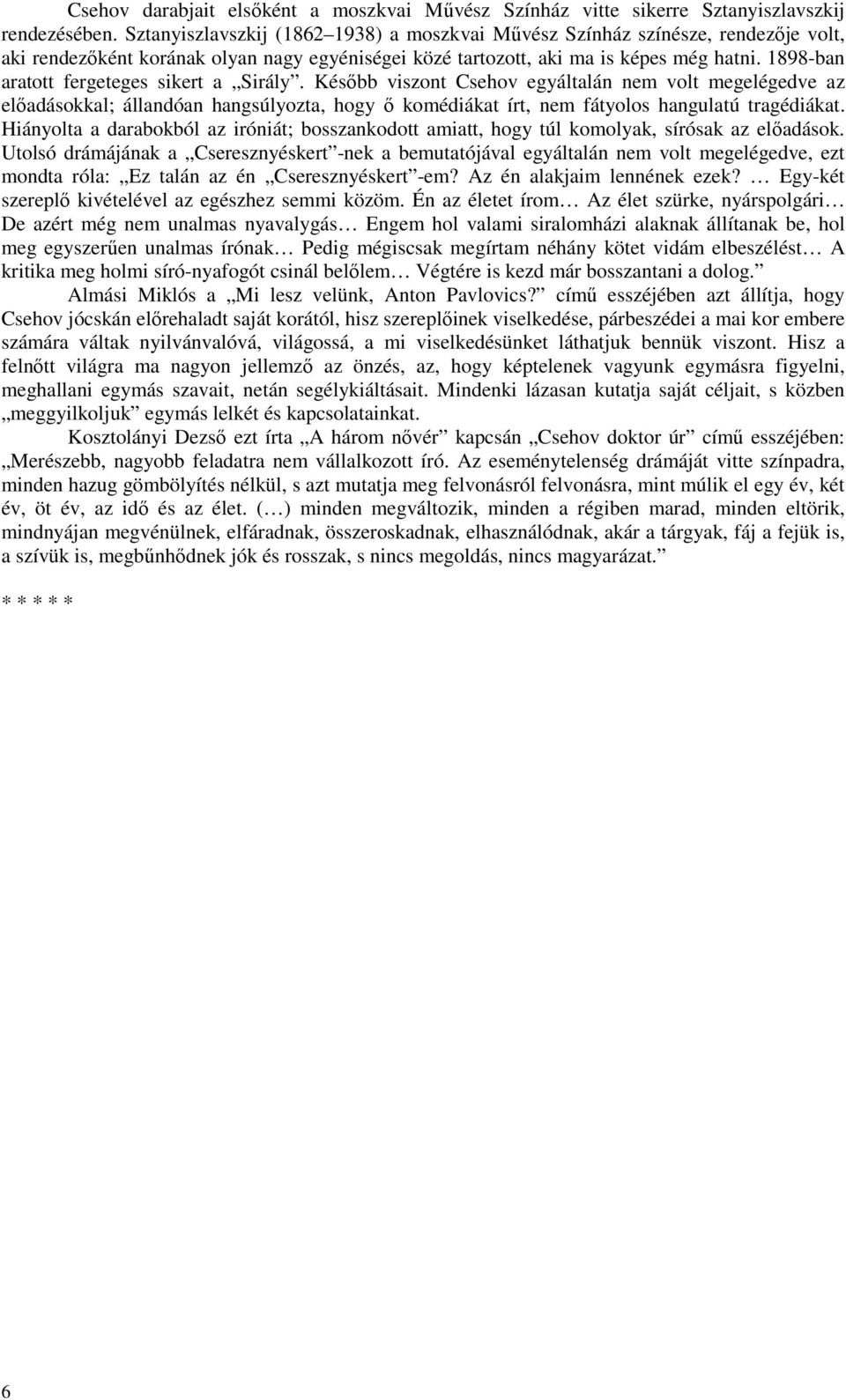 1898-ban aratott fergeteges sikert a Sirály. Később viszont Csehov egyáltalán nem volt megelégedve az előadásokkal; állandóan hangsúlyozta, hogy ő komédiákat írt, nem fátyolos hangulatú tragédiákat.