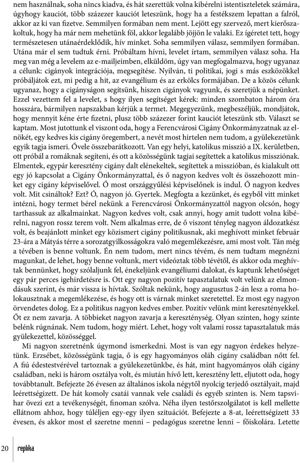 Ez ígéretet tett, hogy természetesen utánaérdeklődik, hív minket. Soha semmilyen válasz, semmilyen formában. Utána már el sem tudtuk érni. Próbáltam hívni, levelet írtam, semmilyen válasz soha.