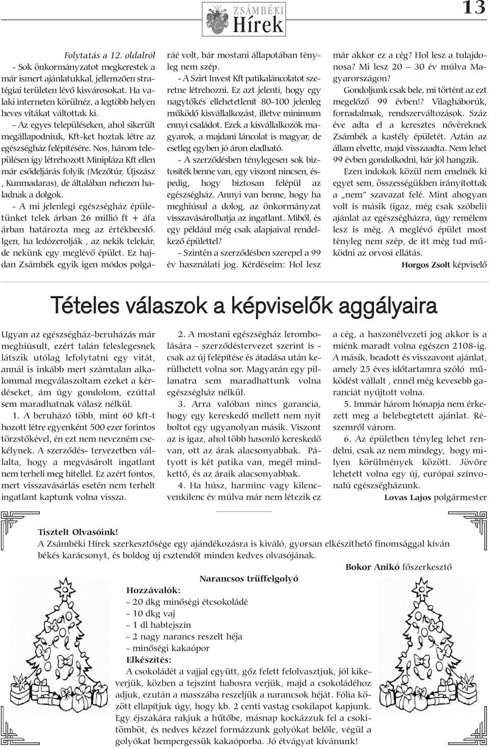 Nos, három településen így létrehozott Minipláza Kft ellen már csődeljárás folyik (Mezőtúr, Újszász, Kunmadaras), de általában nehezen haladnak a dolgok.