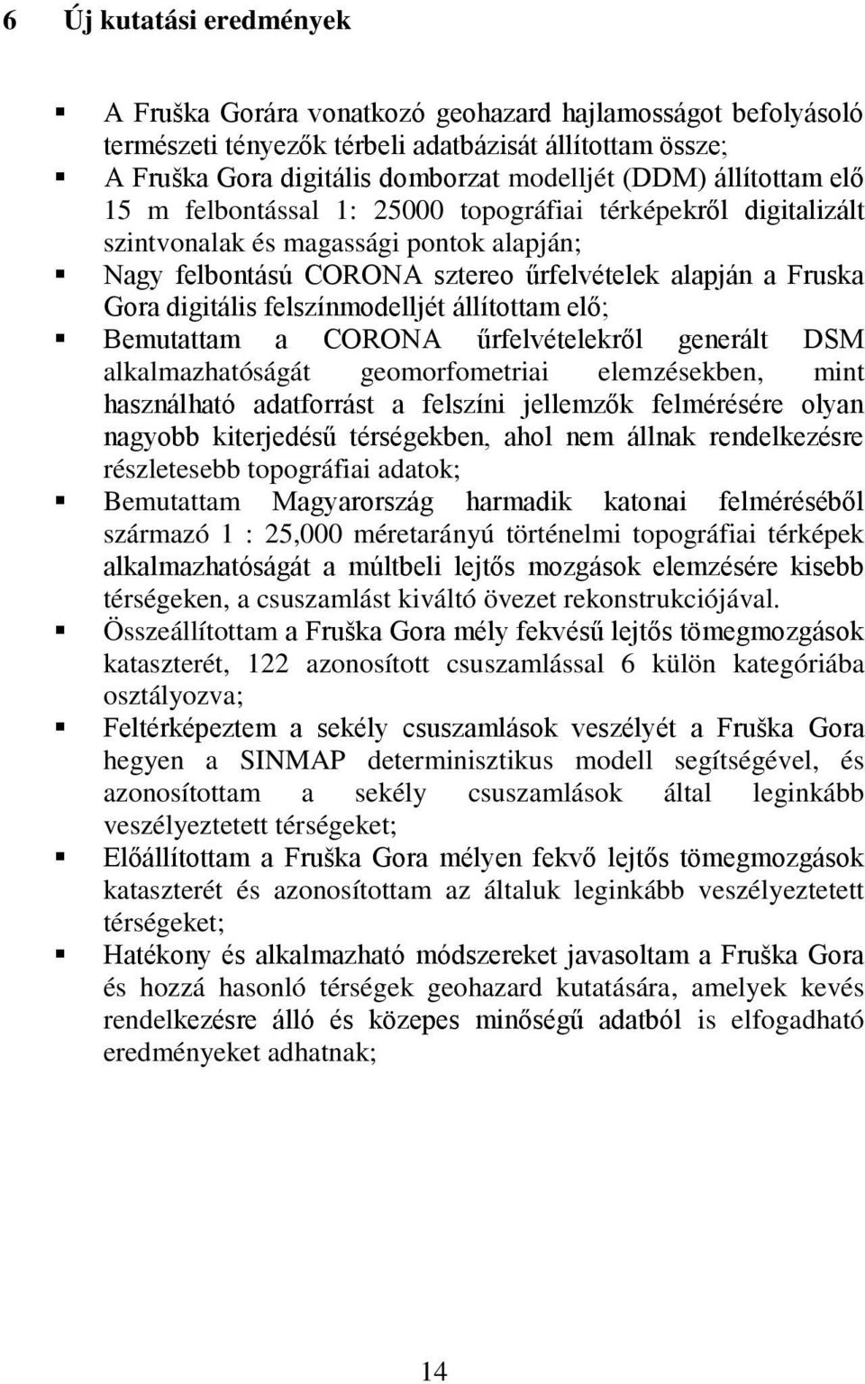 felszínmodelljét állítottam elő; Bemutattam a CORONA űrfelvételekről generált DSM alkalmazhatóságát geomorfometriai elemzésekben, mint használható adatforrást a felszíni jellemzők felmérésére olyan