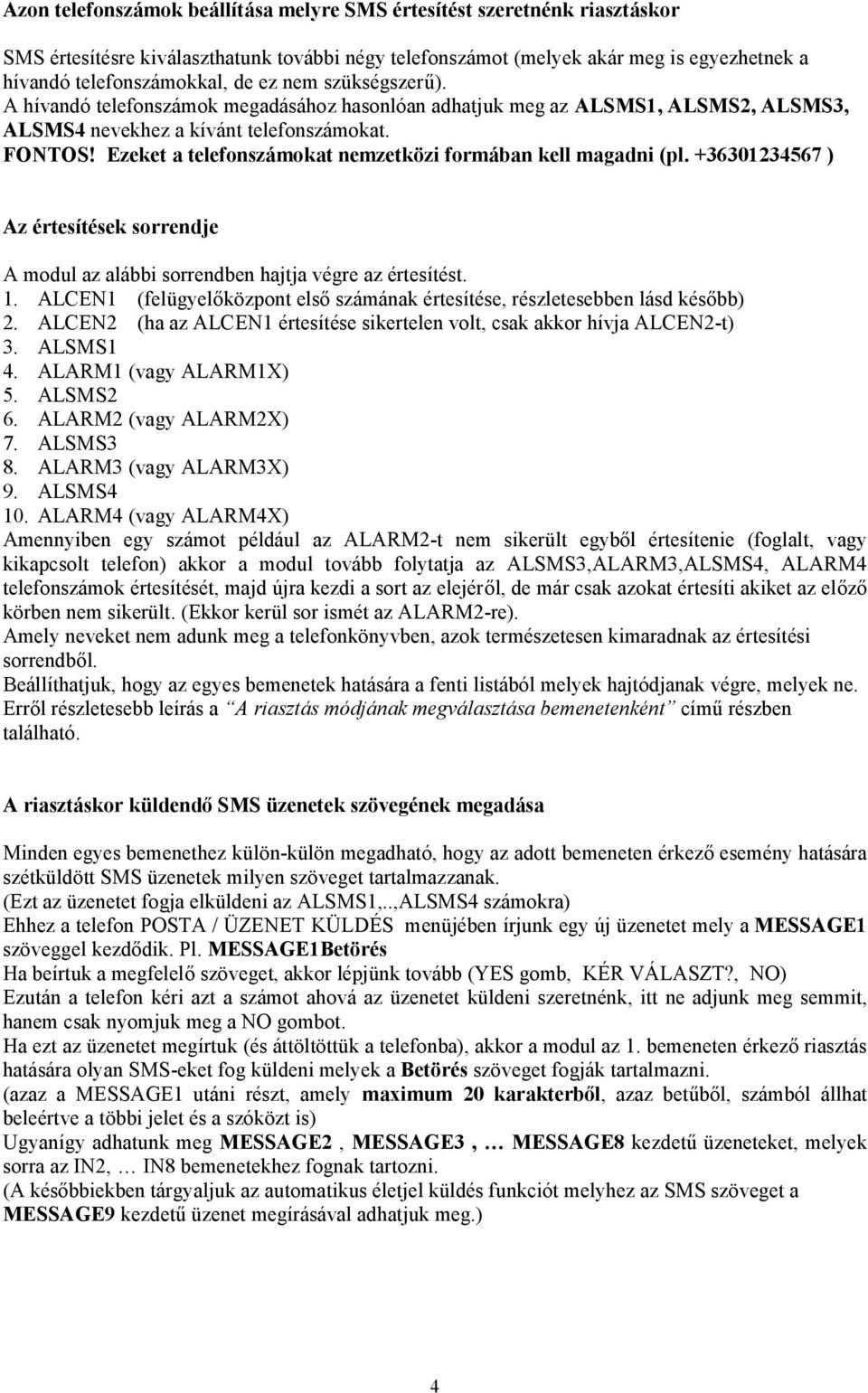 Ezeket a telefonszámokat nemzetközi formában kell magadni (pl. +36301234567 ) Az értesítések sorrendje A modul az alábbi sorrendben hajtja végre az értesítést. 1.