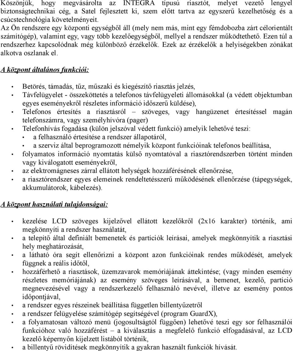 Ezen túl a rendszerhez kapcsolódnak még különböző érzékelők. Ezek az érzékelők a helyiségekben zónákat alkotva oszlanak el.