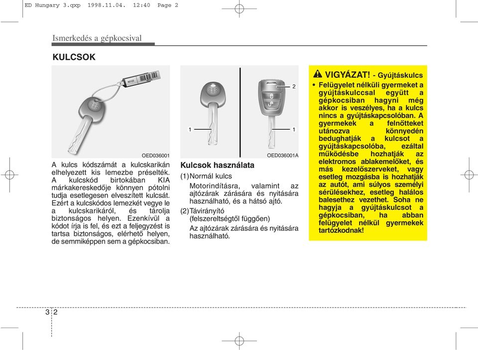 Ezenkívül a kódot írja is fel, és ezt a feljegyzést is tartsa biztonságos, elérhető helyen, de semmiképpen sem a gépkocsiban.