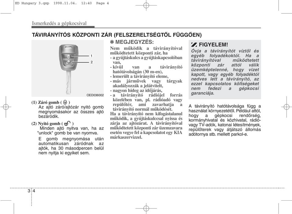 van, - kívül van a távirányító hatótávolságán (30 m-en), - lemerült a távirányító eleme, - más járművek vagy tárgyak akadályozzák a jelátvitelt, - nagyon hideg az időjárás, OED036002 - a távirányító