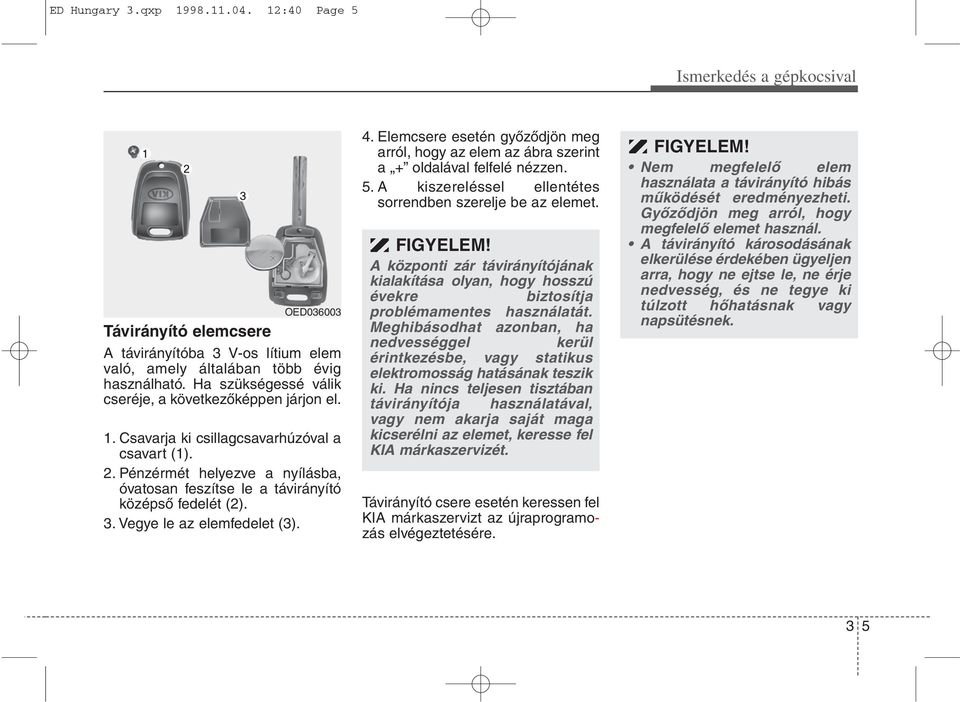 3. Vegye le az elemfedelet (3). 4. Elemcsere esetén győződjön meg arról, hogy az elem az ábra szerint a + oldalával felfelé nézzen. 5. A kiszereléssel ellentétes sorrendben szerelje be az elemet.
