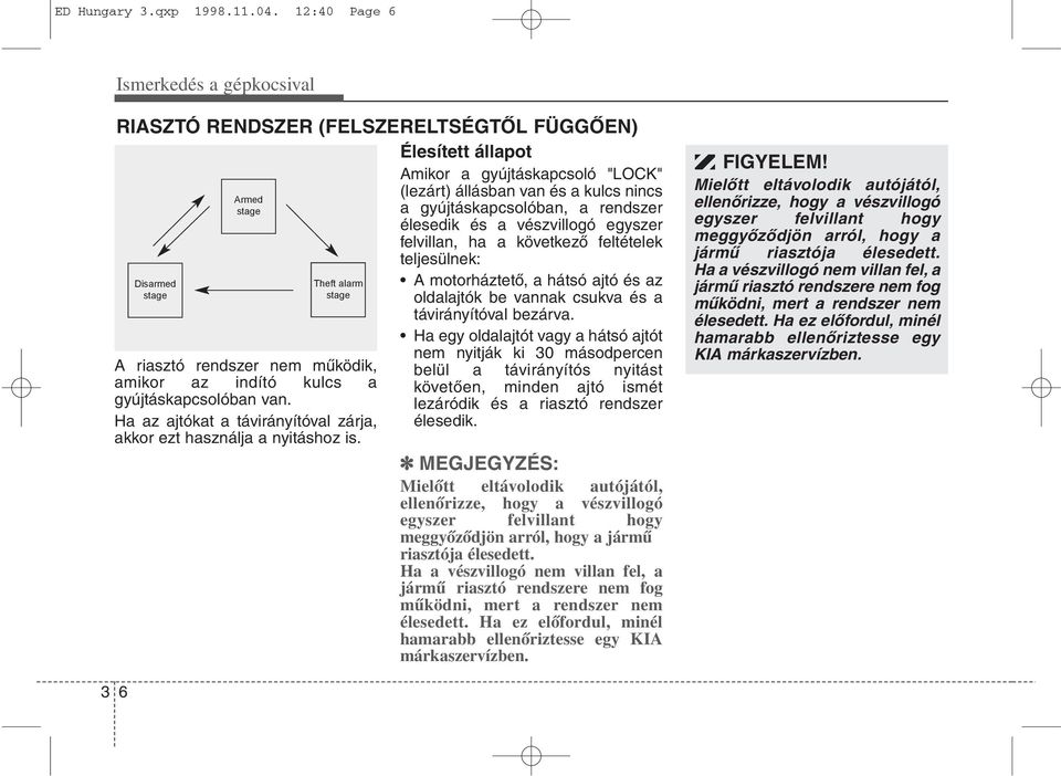gyújtáskapcsolóban, a rendszer élesedik és a vészvillogó egyszer felvillan, ha a következő feltételek teljesülnek: Disarmed Theft alarm A motorháztető, a hátsó ajtó és az stage stage oldalajtók be