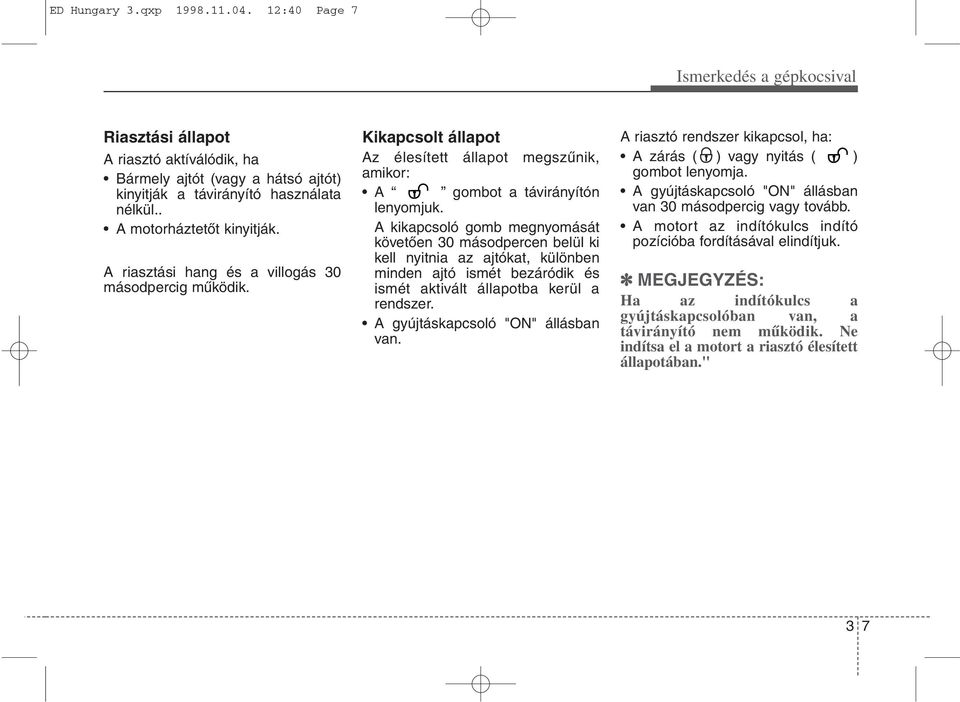 A kikapcsoló gomb megnyomását követően 30 másodpercen belül ki kell nyitnia az ajtókat, különben minden ajtó ismét bezáródik és ismét aktivált állapotba kerül a rendszer.