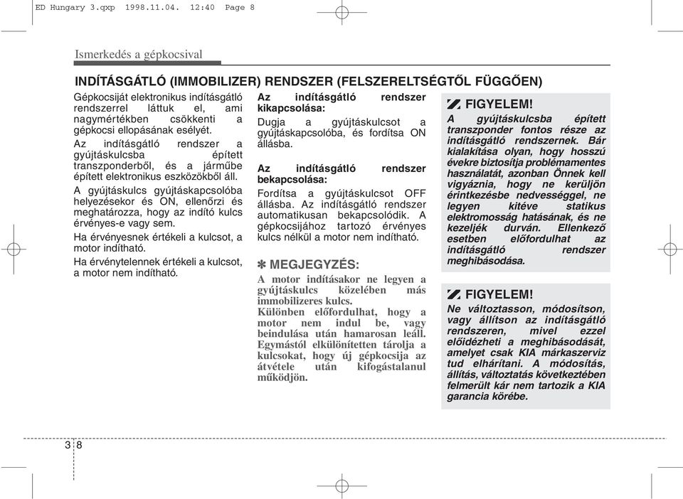 gépkocsi ellopásának esélyét. Az indításgátló rendszer a gyújtáskulcsba épített transzponderből, és a járműbe épített elektronikus eszközökből áll.