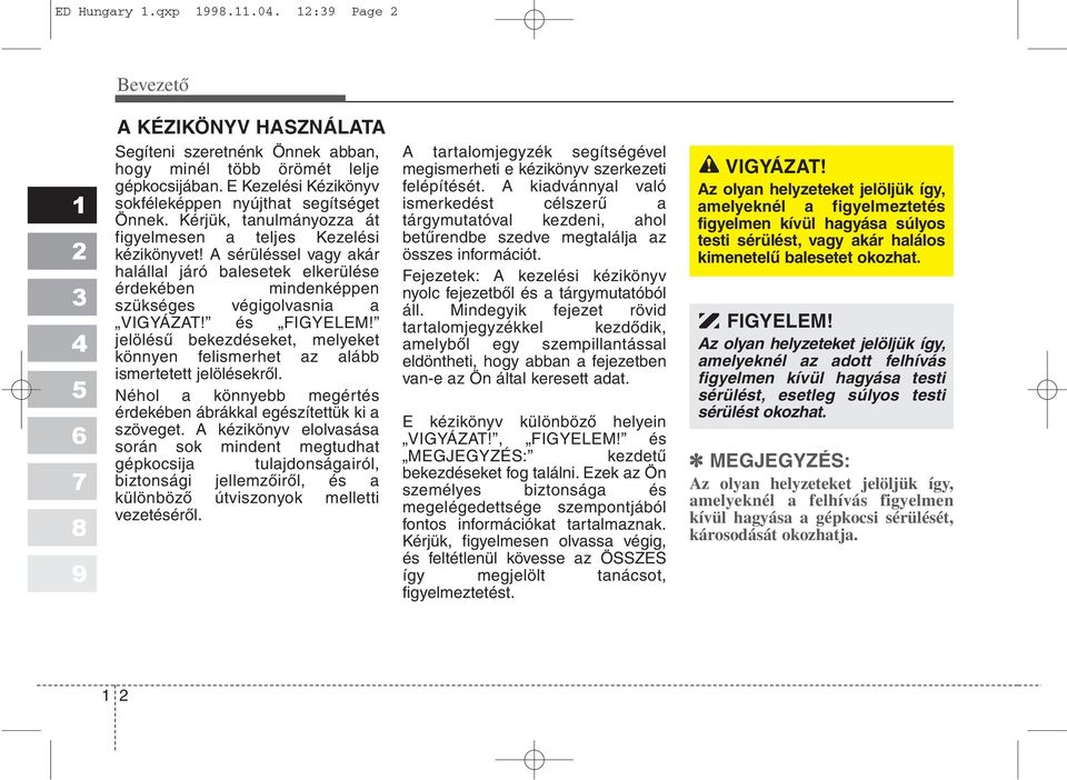 A sérüléssel vagy akár halállal járó balesetek elkerülése érdekében mindenképpen szükséges végigolvasnia a VIGYÁZAT! és FIGYELEM!