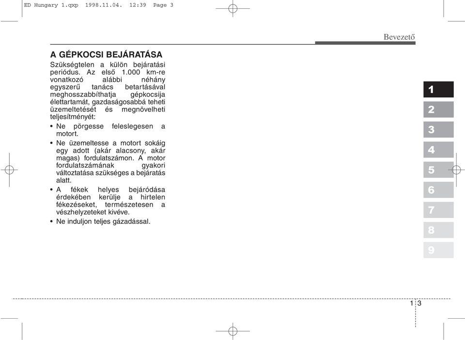 teljesítményét: Ne pörgesse feleslegesen a motort. Ne üzemeltesse a motort sokáig egy adott (akár alacsony, akár magas) fordulatszámon.