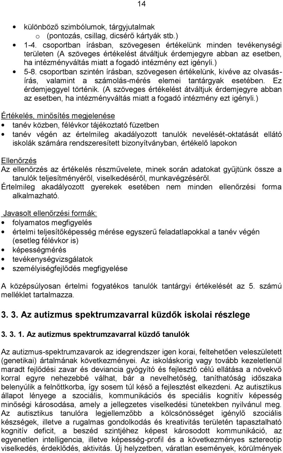 csoportban szintén írásban, szövegesen értékelünk, kivéve az olvasásírás, valamint a számolás-mérés elemei tantárgyak esetében. Ez érdemjeggyel történik.