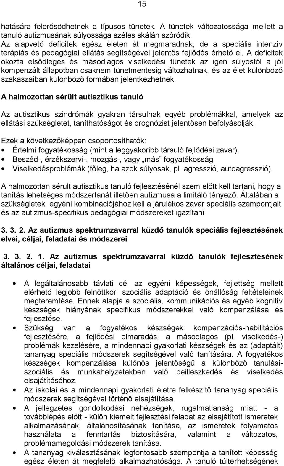 A deficitek okozta elsődleges és másodlagos viselkedési tünetek az igen súlyostól a jól kompenzált állapotban csaknem tünetmentesig változhatnak, és az élet különböző szakaszaiban különböző formában