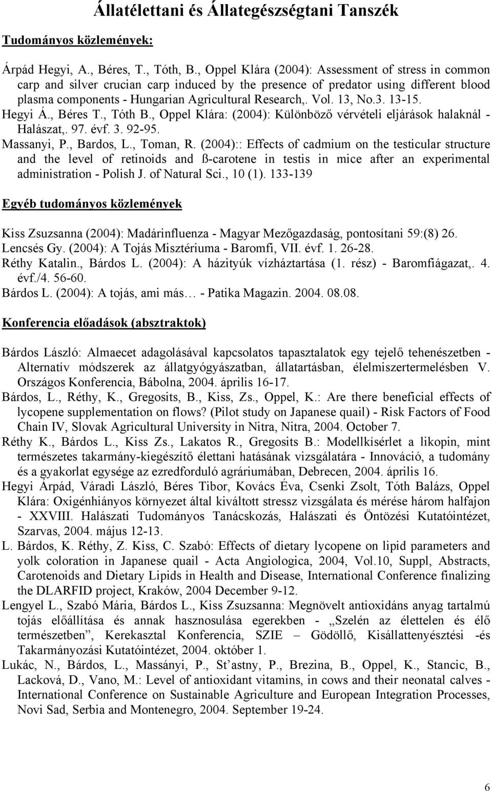 13, No.3. 13-15. Hegyi Á., Béres T., Tóth B., Oppel Klára: (2004): Különböző vérvételi eljárások halaknál - Halászat,. 97. évf. 3. 92-95. Massanyi, P., Bardos, L., Toman, R.