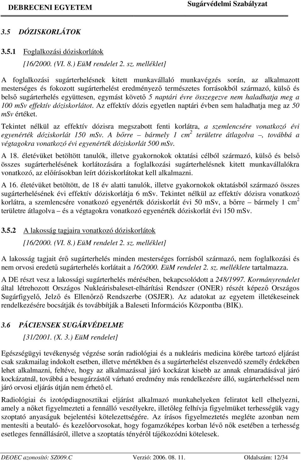 sugárterhelés együttesen, egymást követő 5 naptári évre összegezve nem haladhatja meg a 100 msv effektív dóziskorlátot. Az effektív dózis egyetlen naptári évben sem haladhatja meg az 50 msv értéket.
