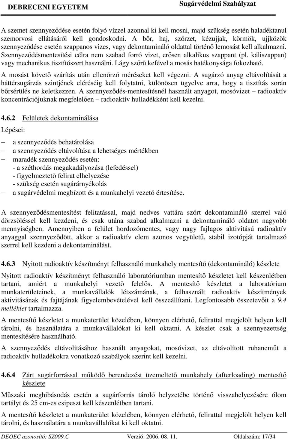 Szennyeződésmentesítési célra nem szabad forró vizet, erősen alkalikus szappant (pl. káliszappan) vagy mechanikus tisztítószert használni. Lágy szőrű kefével a mosás hatékonysága fokozható.