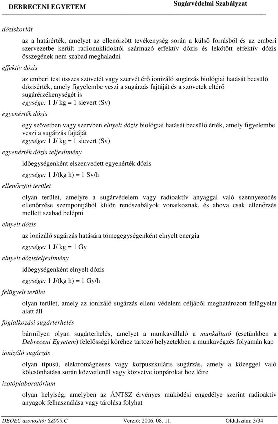 eltérő sugárérzékenységét is egysége: 1 J/ kg = 1 sievert (Sv) egyenérték dózis egy szövetben vagy szervben elnyelt dózis biológiai hatását becsülő érték, amely figyelembe veszi a sugárzás fajtáját