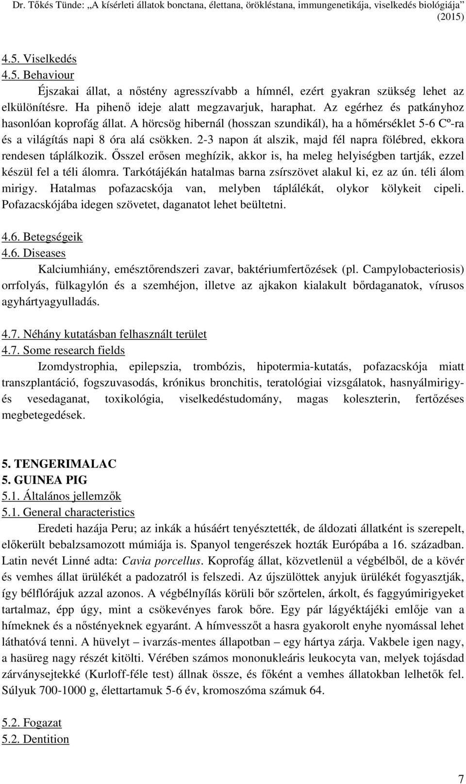 2-3 napon át alszik, majd fél napra fölébred, ekkora rendesen táplálkozik. Ősszel erősen meghízik, akkor is, ha meleg helyiségben tartják, ezzel készül fel a téli álomra.