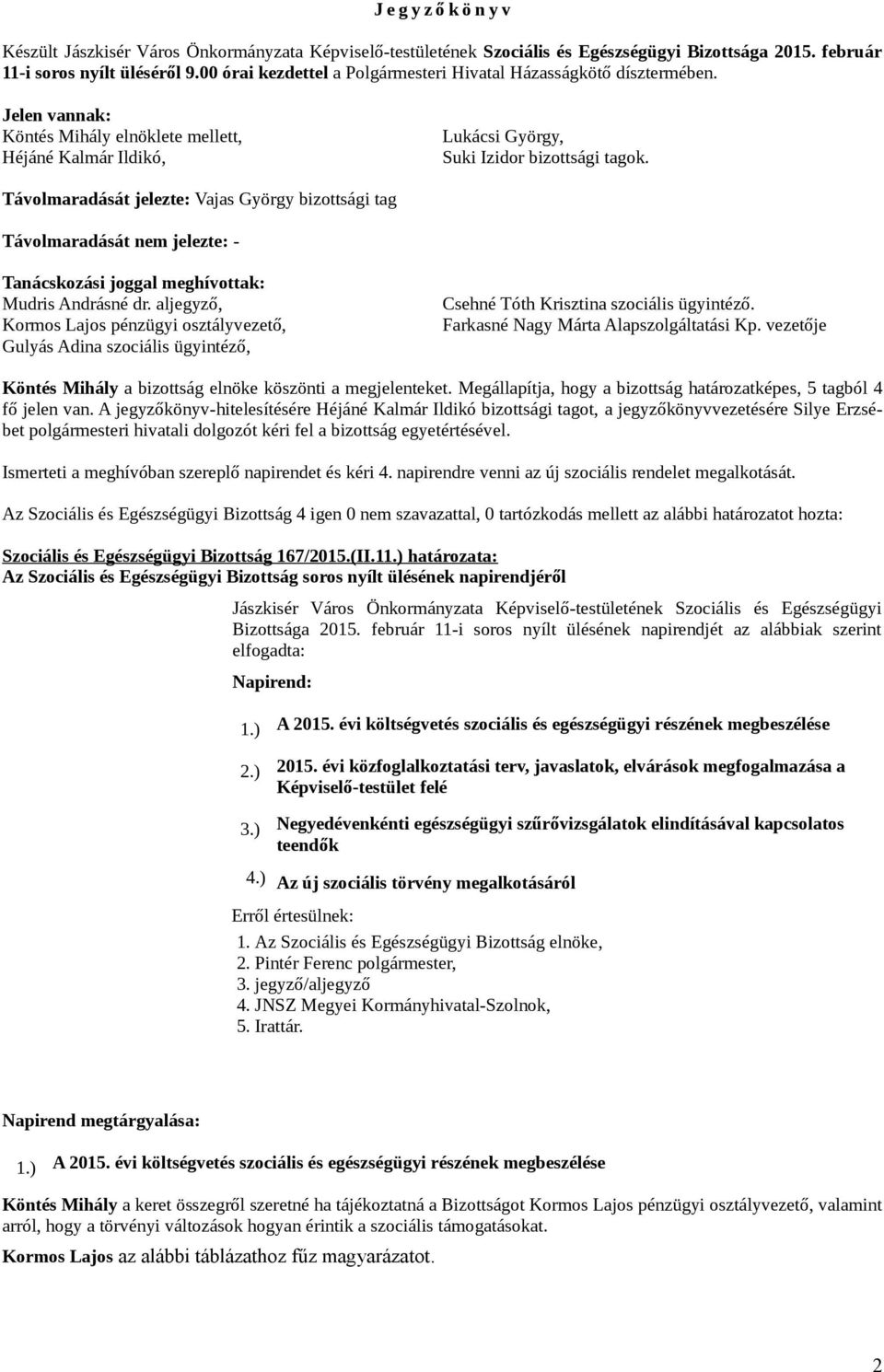 Távolmaradását jelezte: Vajas György bizottsági tag Távolmaradását nem jelezte: - Tanácskozási joggal meghívottak: Mudris Andrásné dr.