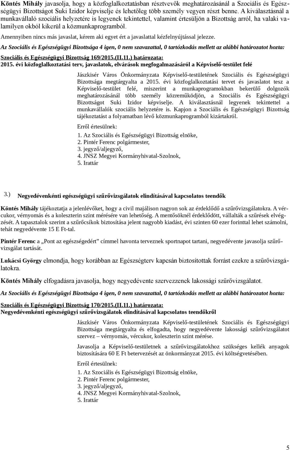 Amennyiben nincs más javaslat, kérem aki egyet ért a javaslattal kézfelnyújtással jelezze. Szociális és Egészségügyi Bizottság 169/2015.(II.11.) határozata: 2015.