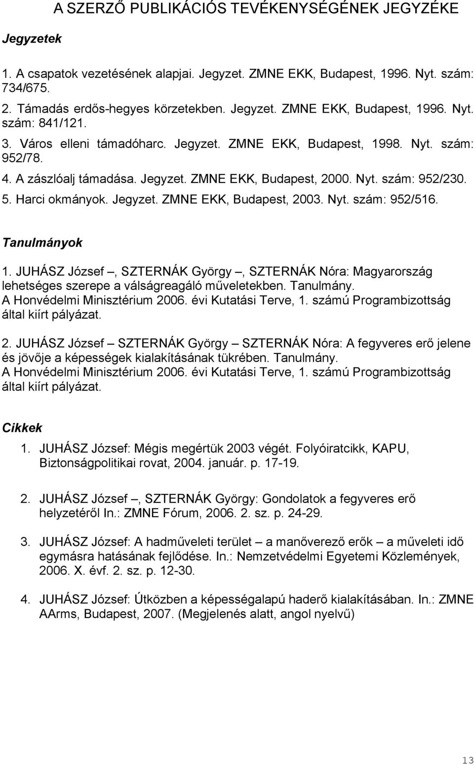 Nyt. szám: 952/516. Tanulmányok 1. JUHÁSZ József, SZTERNÁK György, SZTERNÁK Nóra: Magyarország lehetséges szerepe a válságreagáló műveletekben. Tanulmány. A Honvédelmi Minisztérium 2006.
