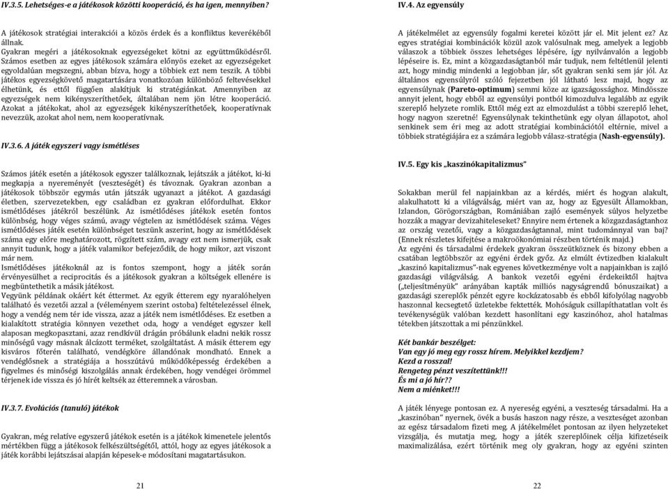 Számos esetben az egyes játékosok számára előnyös ezeket az egyezségeket egyoldalúan megszegni, abban bízva, hogy a többiek ezt nem teszik.