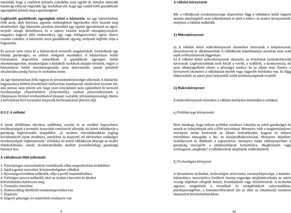 Egy háztartás azonban jelenthet egy egyént (gondoljunk az egyre terjedő szingli életstílusra, és a sajnos szintén terjedő elmagányosodott, magukra hagyott idős emberekre), egy vagy többgenerációs