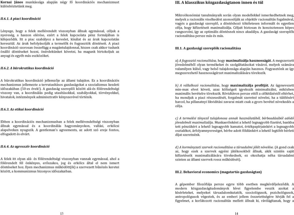 Itt a piac szabályoz a kereslet, kínálat és az árak kapcsolatán keresztül. Az árak befolyásolják a termelők és fogyasztók döntéseit.