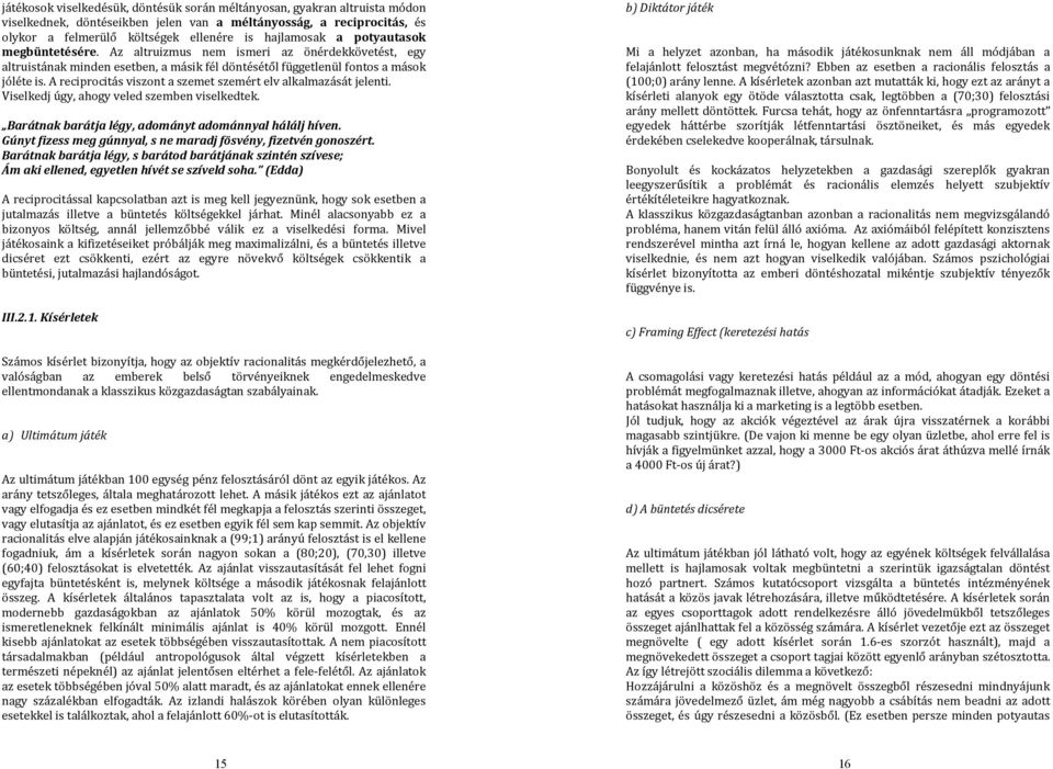 A reciprocitás viszont a szemet szemért elv alkalmazását jelenti. Viselkedj úgy, ahogy veled szemben viselkedtek. Barátnak barátja légy, adományt adománnyal hálálj híven.