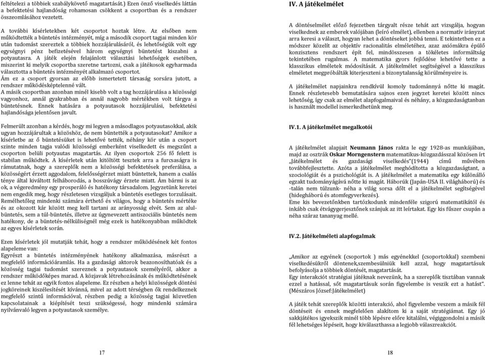 Az elsőben nem működtették a büntetés intézményét, míg a második csoport tagjai minden kör után tudomást szereztek a többiek hozzájárulásáról, és lehetőségük volt egy egységnyi pénz befizetésével