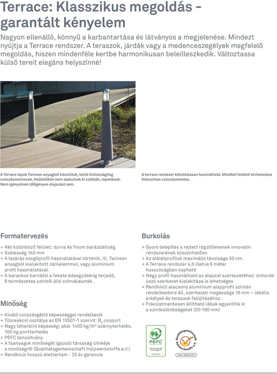 A Terrace lapok Twinson anyagból készültek, tehát biztonságilag csúszásmentesek, felületükön nem alakulnak ki szálkák, repedések. Nem igényelnek időigényes olajozást sem.