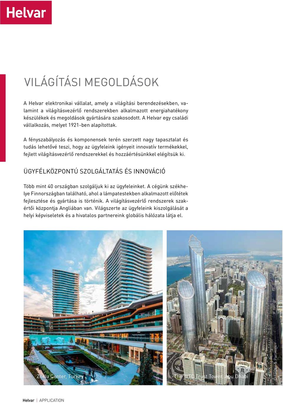 A fényszabályozás és komponensek terén szerzett nagy tapasztalat és tudás lehetővé teszi, hogy az ügyfeleink igényeit innovatív termékekkel, fejlett világításvezérlő rendszerekkel és hozzáértésünkkel