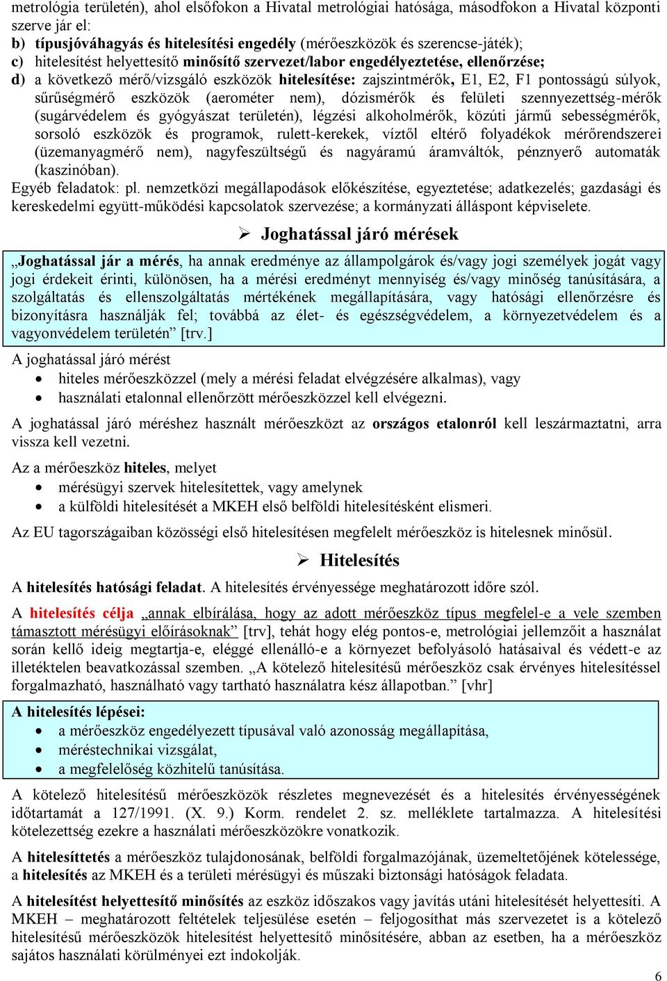 (aerométer nem), dózismérők és felületi szennyezettség-mérők (sugárvédelem és gyógyászat területén), légzési alkoholmérők, közúti jármű sebességmérők, sorsoló eszközök és programok, rulett-kerekek,