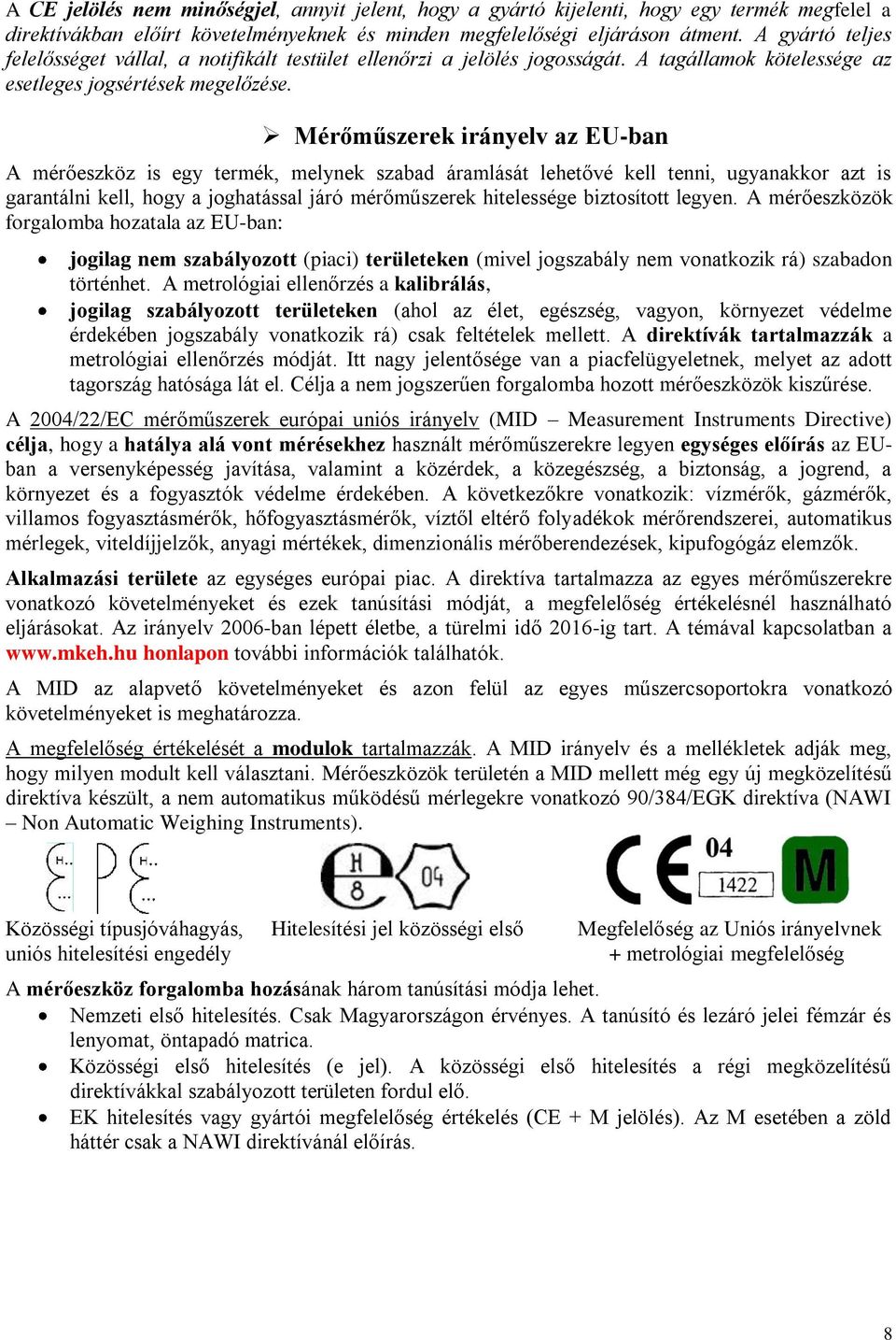 Mérőműszerek irányelv az EU-ban A mérőeszköz is egy termék, melynek szabad áramlását lehetővé kell tenni, ugyanakkor azt is garantálni kell, hogy a joghatással járó mérőműszerek hitelessége