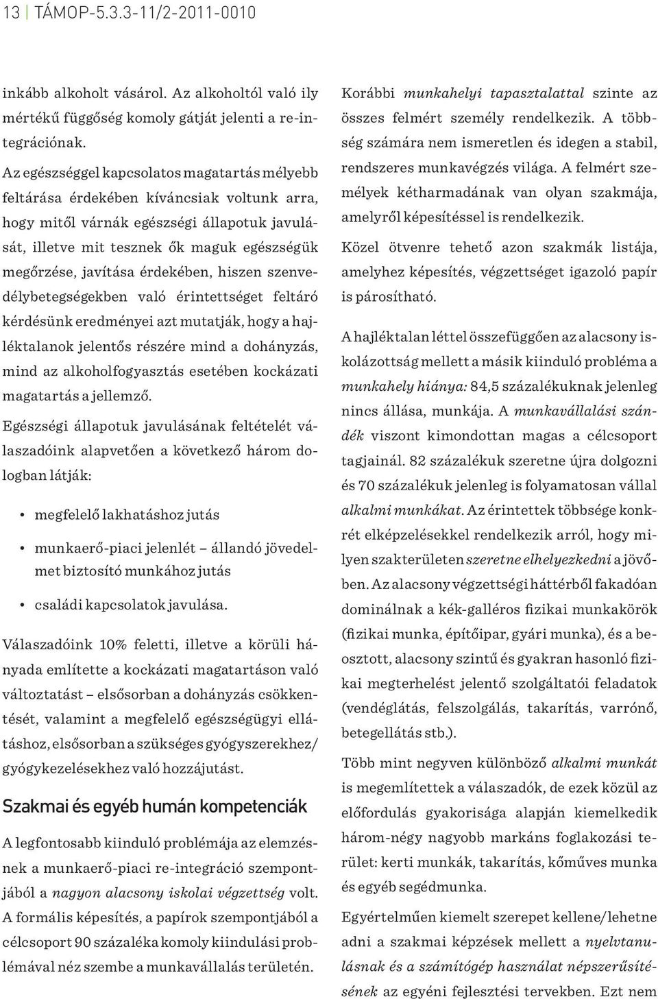 érdekében, hiszen szenvedélybetegségekben való érintettséget feltáró kérdésünk eredményei azt mutatják, hogy a hajléktalanok jelentős részére mind a dohányzás, mind az alkoholfogyasztás esetében