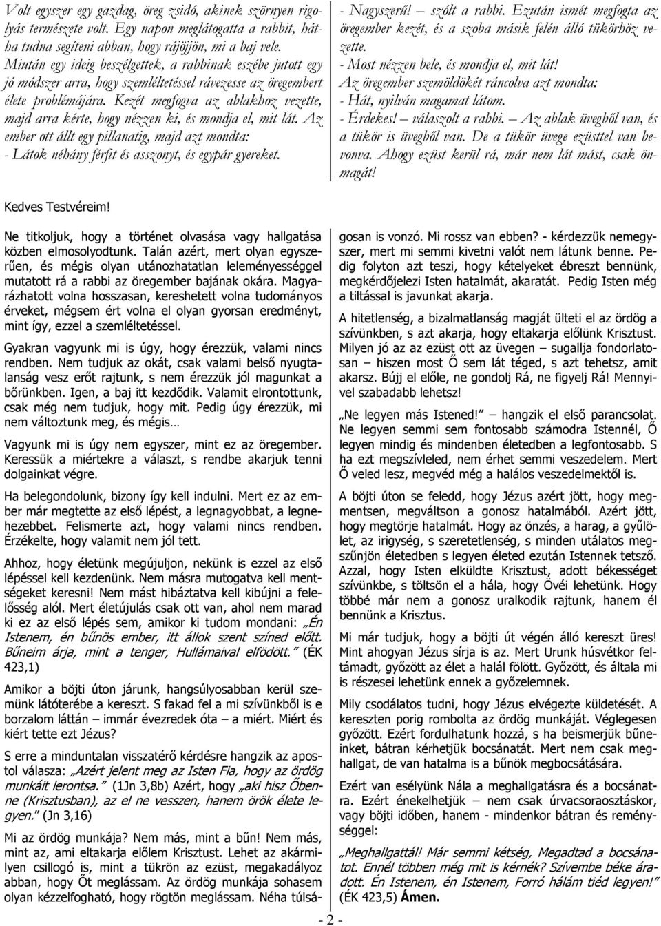 Kezét megfogva az ablakhoz vezette, majd arra kérte, hogy nézzen ki, és mondja el, mit lát. Az ember ott állt egy pillanatig, majd azt mondta: - Látok néhány férfit és asszonyt, és egypár gyereket.