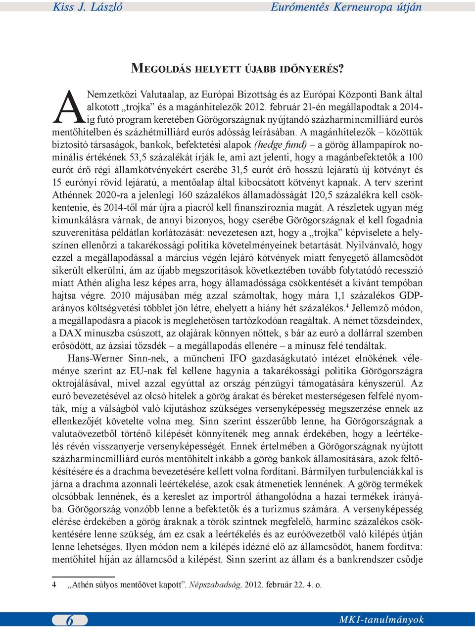 A magánhitelezők közöttük biztosító társaságok, bankok, befektetési alapok (hedge fund) a görög állampapírok nominális értékének 53,5 százalékát írják le, ami azt jelenti, hogy a magánbefektetők a