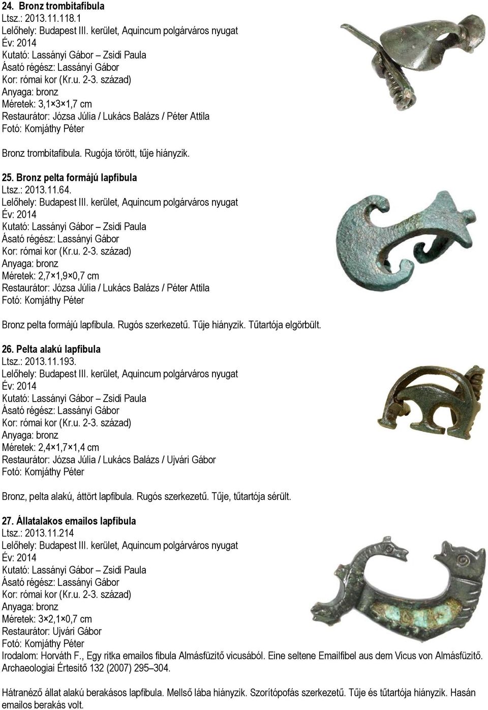Méretek: 2,4 1,7 1,4 cm Restaurátor: Józsa Júlia / Lukács Balázs / Ujvári Gábor Bronz, pelta alakú, áttört lapfibula. Rugós szerkezetű. Tűje, tűtartója sérült. 27. Állatalakos emailos lapfibula Ltsz.