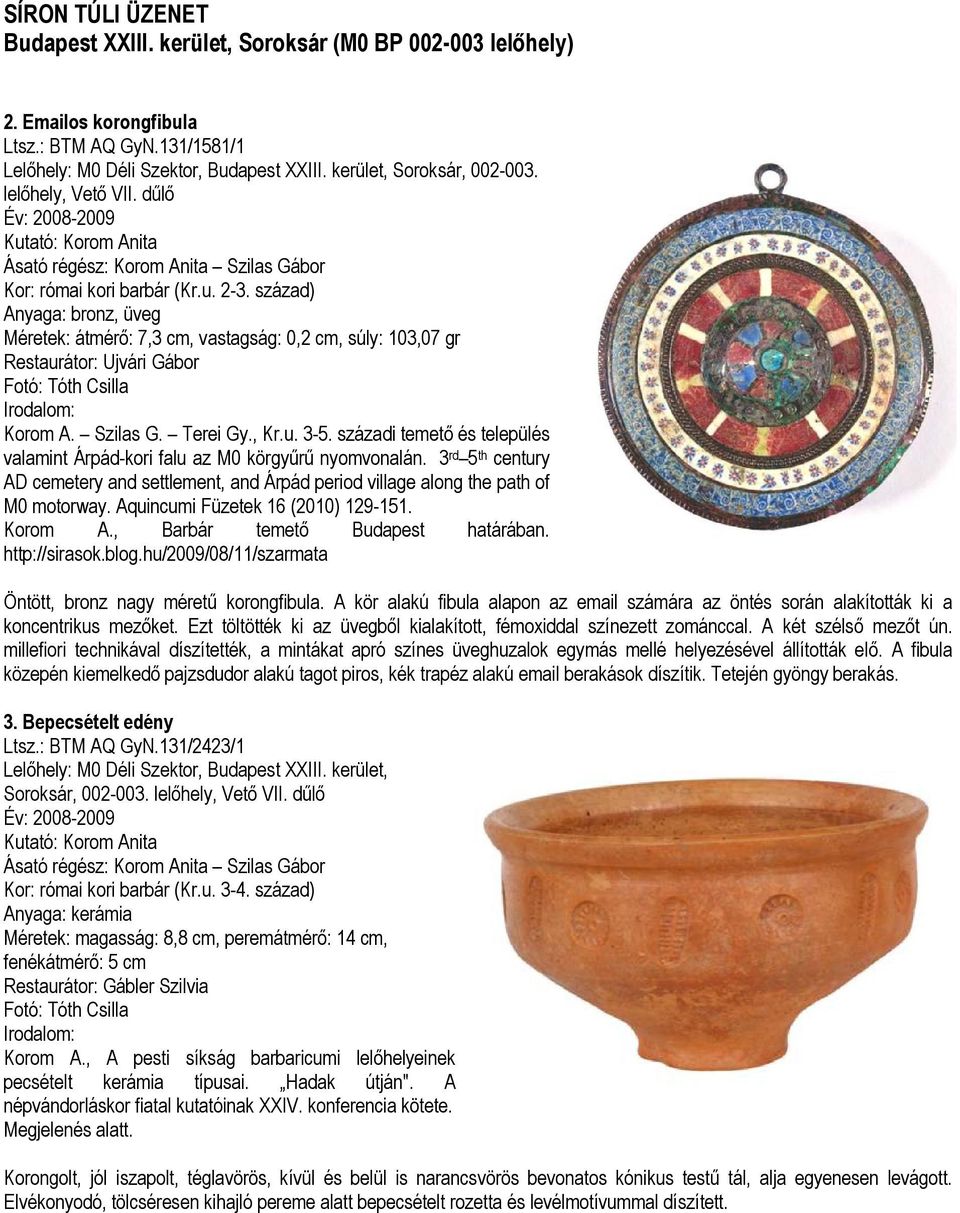 század), üveg Méretek: átmérő: 7,3 cm, vastagság: 0,2 cm, súly: 103,07 gr Restaurátor: Ujvári Gábor Fotó: Tóth Csilla Korom A. Szilas G. Terei Gy., Kr.u. 3-5.