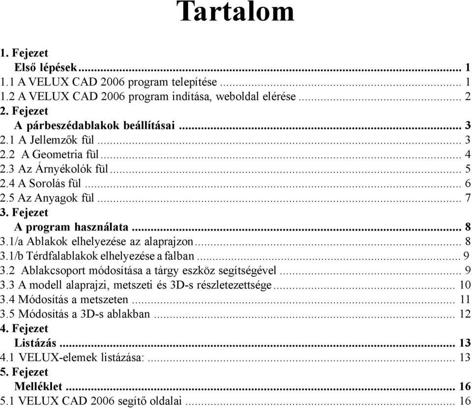 1/a Ablakok elhelyezése az alaprajzon... 8 3.1/b Térdfalablakok elhelyezése a falban... 9 3.2 Ablakcsoport módosítása a tárgy eszköz segítségével... 9 3.3 A modell alaprajzi, metszeti és 3D-s részletezettsége.