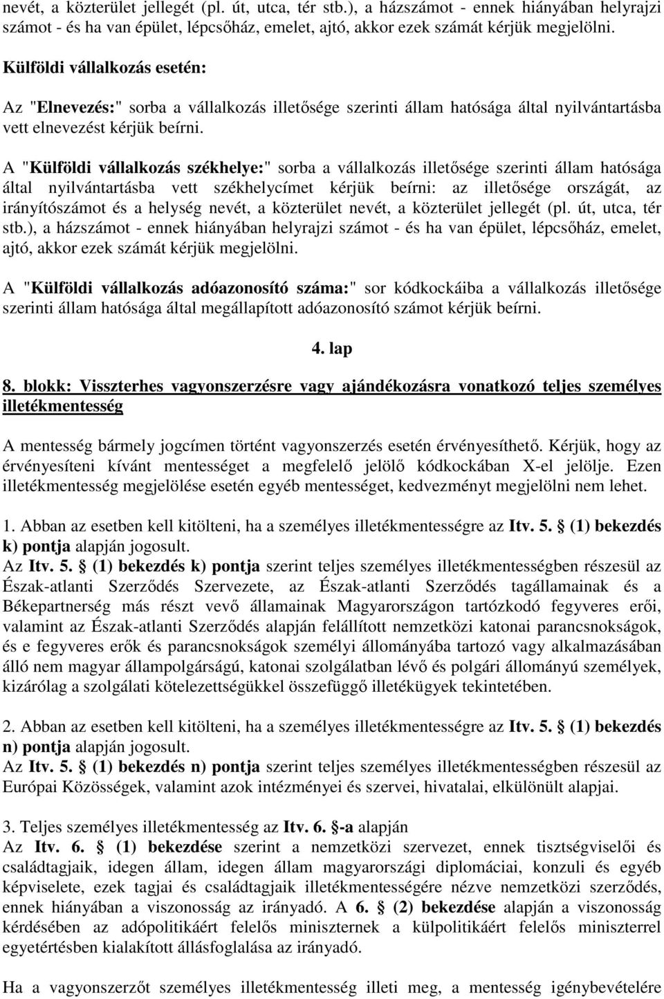 A "Külföldi vállalkozás székhelye:" sorba a vállalkozás illetısége szerinti állam hatósága által nyilvántartásba vett székhelycímet kérjük beírni: az illetısége országát, az irányítószámot és a