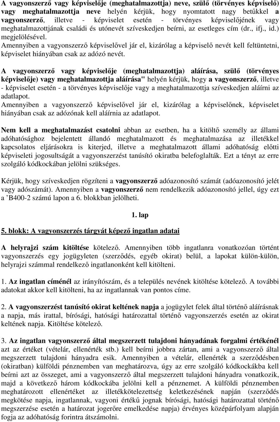 Amennyiben a vagyonszerzı képviselıvel jár el, kizárólag a képviselı nevét kell feltüntetni, képviselet hiányában csak az adózó nevét.