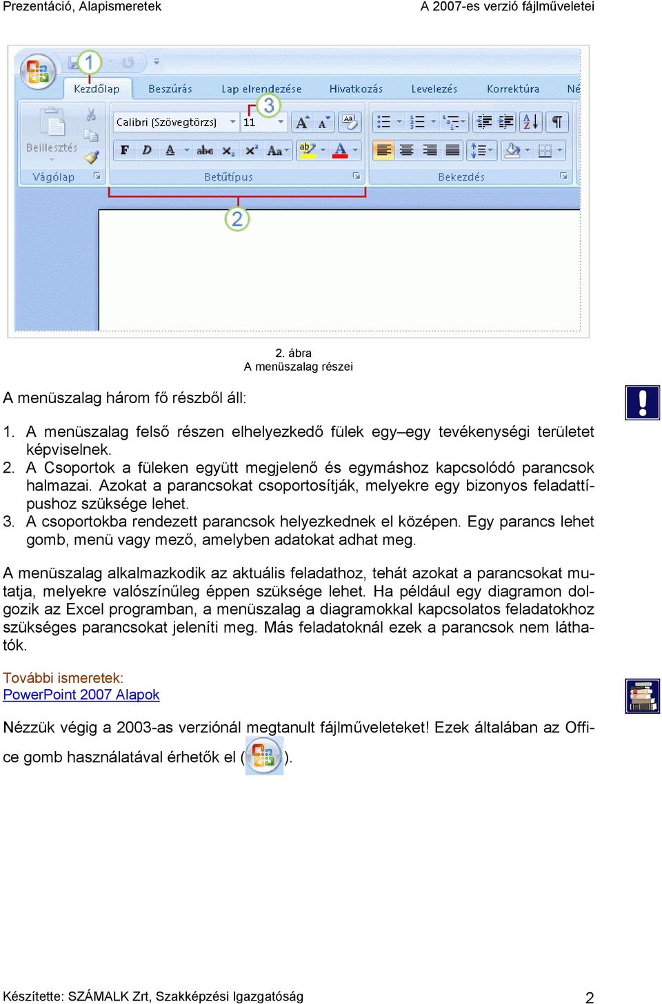 Egy parancs lehet gomb, menü vagy mező, amelyben adatokat adhat meg. A menüszalag alkalmazkodik az aktuális feladathoz, tehát azokat a parancsokat mutatja, melyekre valószínűleg éppen szüksége lehet.