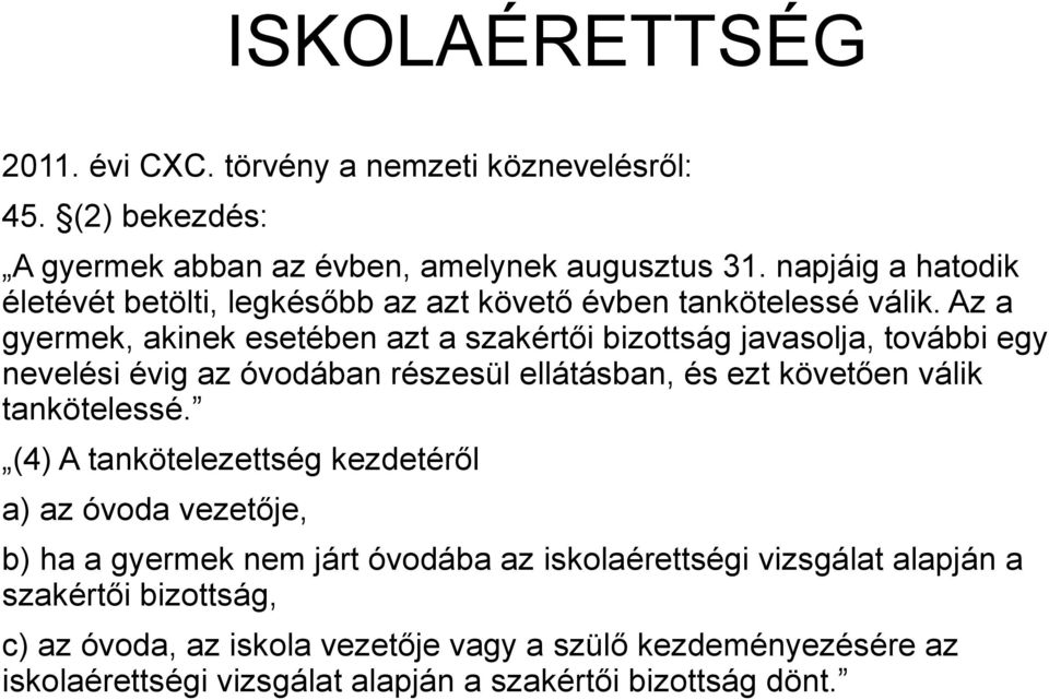 Az a gyermek, akinek esetében azt a szakértői bizottság javasolja, további egy nevelési évig az óvodában részesül ellátásban, és ezt követően válik tankötelessé.