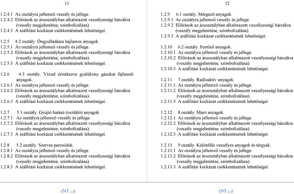 1.2.6 4.3 osztály. Vízzel érintkezve gyúlékony gázokat fejlesztő anyagok. 1.2.6.1 Az osztályra jellemző veszély és jellege. 1.2.6.2 Előírások az áruosztályban alkalmazott veszélyességi bárcákra 1.2.6.3 A szállítási kockázat csökkentésének lehetőségei.