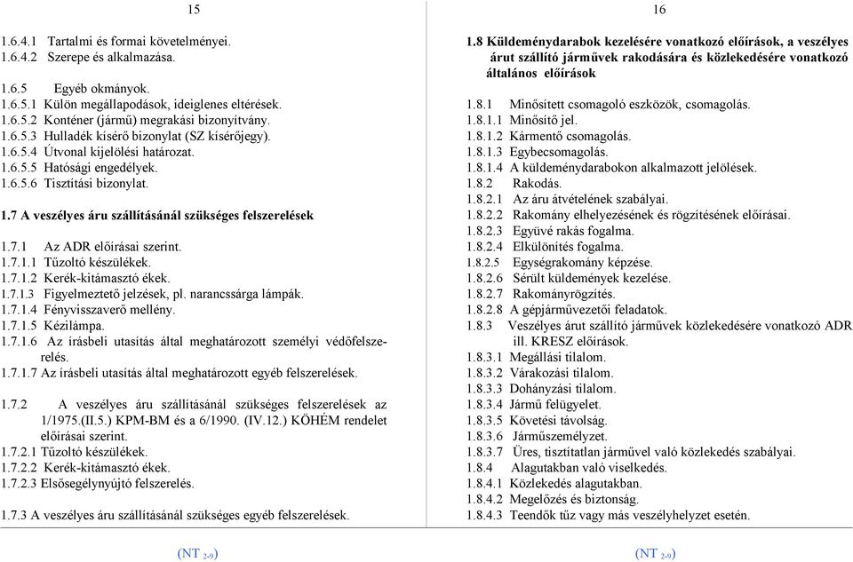 7.1 Az ADR előírásai szerint. 1.7.1.1 Tűzoltó készülékek. 1.7.1.2 Kerék-kitámasztó ékek. 1.7.1.3 Figyelmeztető jelzések, pl. narancssárga lámpák. 1.7.1.4 Fényvisszaverő mellény. 1.7.1.5 Kézilámpa. 1.7.1.6 Az írásbeli utasítás által meghatározott személyi védőfelszerelés.