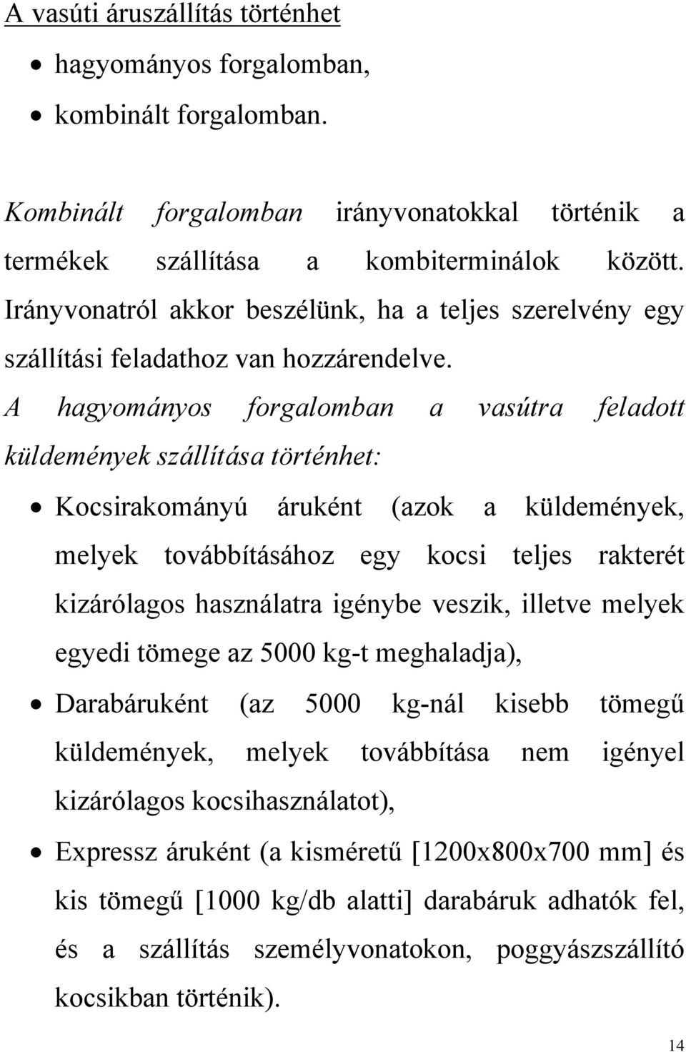 A hagyományos forgalomban a vasútra feladott küldemények szállítása történhet: Kocsirakományú áruként (azok a küldemények, melyek továbbításához egy kocsi teljes rakterét kizárólagos használatra