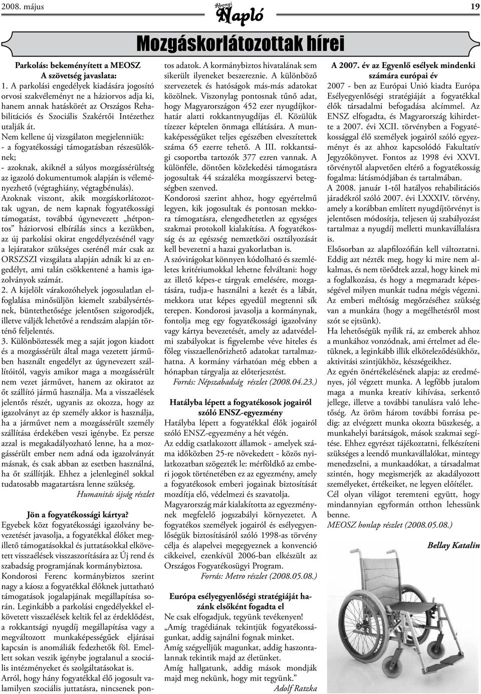 Nem kellene új vizsgálaton megjelenniük: - a fogyatékossági támogatásban részesülőknek; - azoknak, akiknél a súlyos mozgássérültség az igazoló dokumentumok alapján is véleményezhető (végtaghiány,