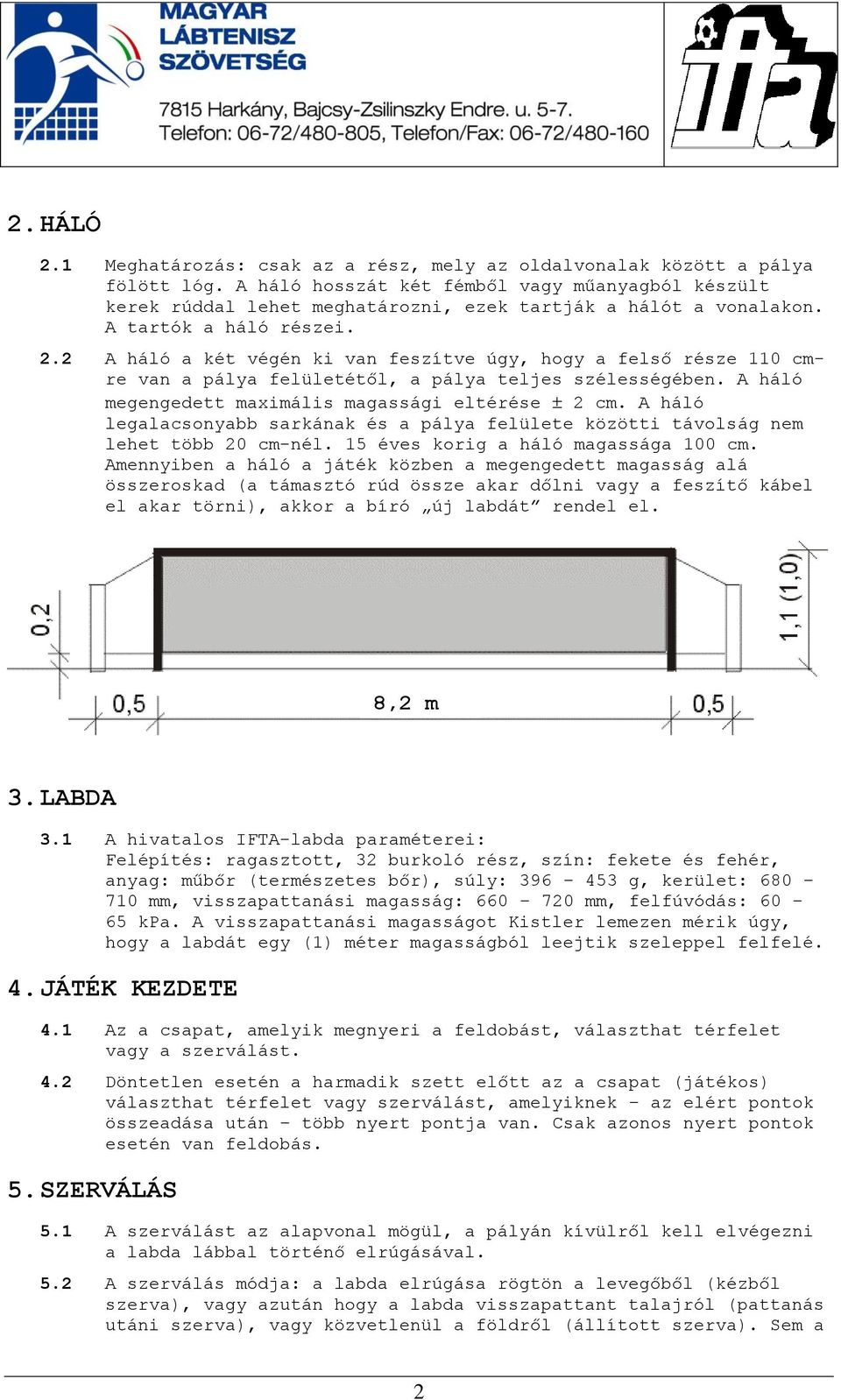 2 A háló a két végén ki van feszítve úgy, hogy a felső része 110 cmre van a pálya felületétől, a pálya teljes szélességében. A háló megengedett maximális magassági eltérése 2 cm.